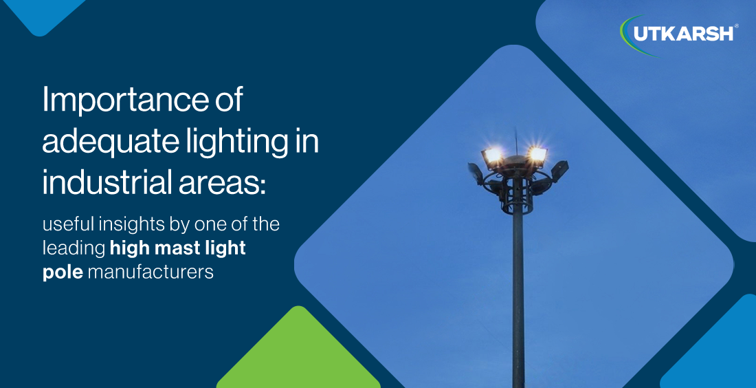 Importance of adequate lighting in industrial areas: useful insights by one of the leading high mast light pole manufacturers
